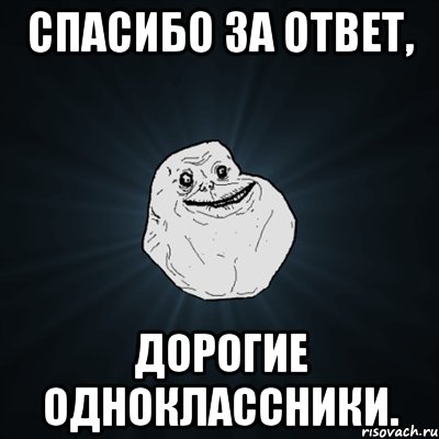 спасибо за ответ, дорогие одноклассники., Мем Forever Alone