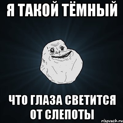 я такой тёмный что глаза светится от слепоты, Мем Forever Alone