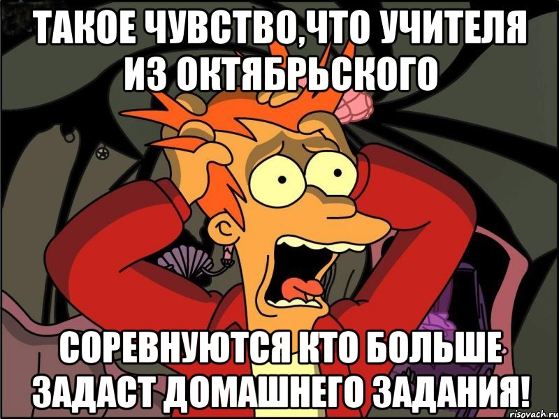 такое чувство,что учителя из октябрьского соревнуются кто больше задаст домашнего задания!, Мем Фрай в панике