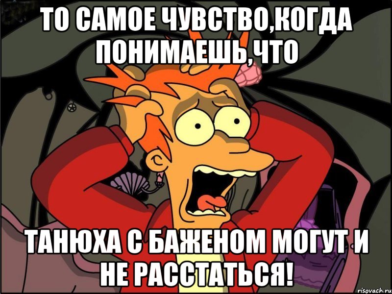 то самое чувство,когда понимаешь,что танюха с баженом могут и не расстаться!, Мем Фрай в панике