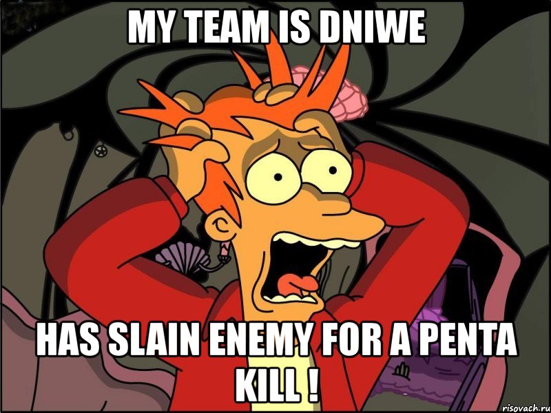 my team is dniwe has slain enemy for a penta kill !, Мем Фрай в панике