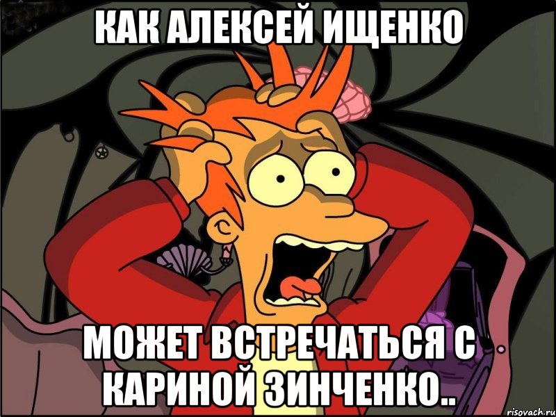 как алексей ищенко может встречаться с кариной зинченко.., Мем Фрай в панике