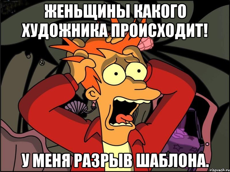 женьщины какого художника происходит! у меня разрыв шаблона., Мем Фрай в панике