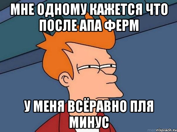 мне одному кажется что после апа ферм у меня всёравно пля минус, Мем  Фрай (мне кажется или)