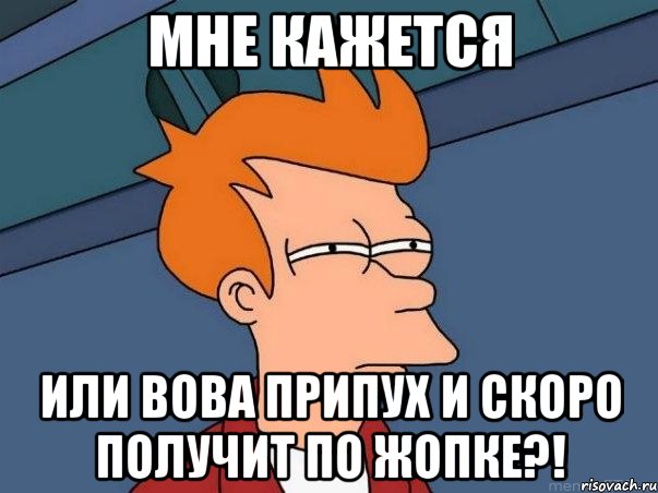 мне кажется или вова припух и скоро получит по жопке?!, Мем  Фрай (мне кажется или)