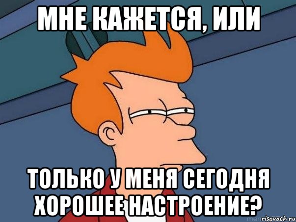 мне кажется, или только у меня сегодня хорошее настроение?, Мем  Фрай (мне кажется или)