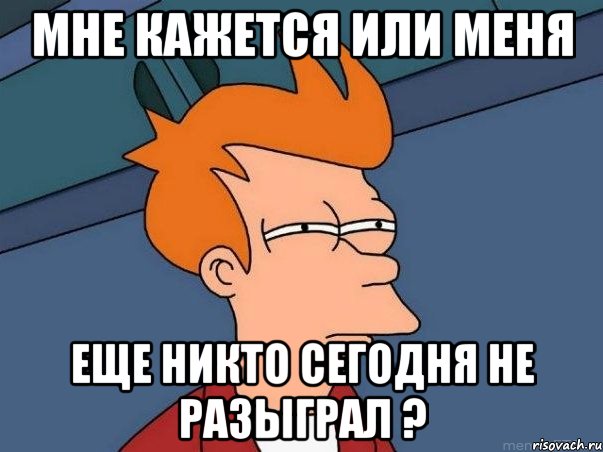 мне кажется или меня еще никто сегодня не разыграл ?, Мем  Фрай (мне кажется или)