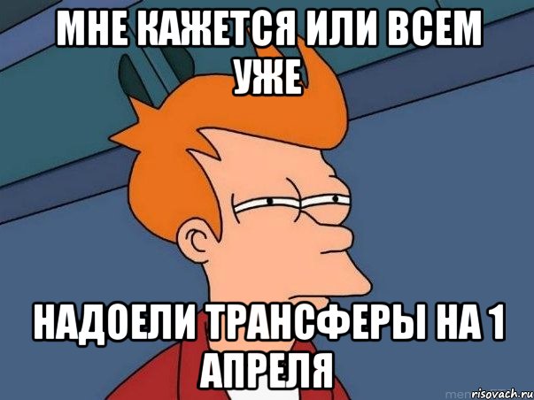 мне кажется или всем уже надоели трансферы на 1 апреля, Мем  Фрай (мне кажется или)