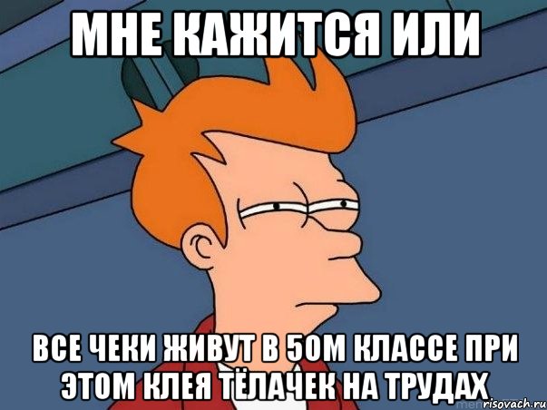 мне кажится или все чеки живут в 5ом классе при этом клея тёлачек на трудах, Мем  Фрай (мне кажется или)