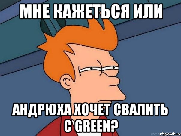 мне кажеться или андрюха хочет свалить с green?, Мем  Фрай (мне кажется или)