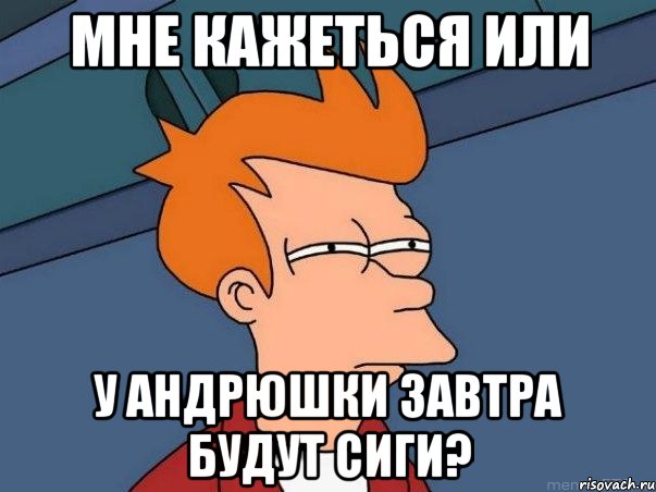 мне кажеться или у андрюшки завтра будут сиги?, Мем  Фрай (мне кажется или)