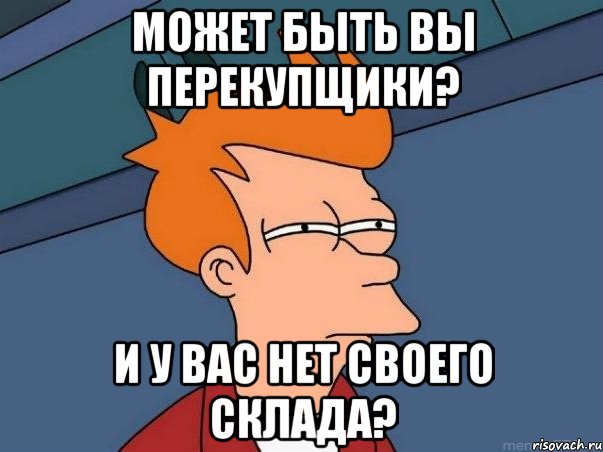 может быть вы перекупщики? и у вас нет своего склада?, Мем  Фрай (мне кажется или)