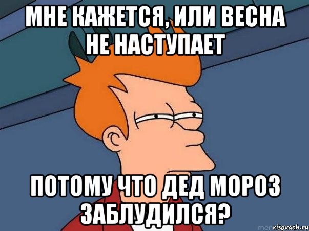 мне кажется, или весна не наступает потому что дед мороз заблудился?, Мем  Фрай (мне кажется или)