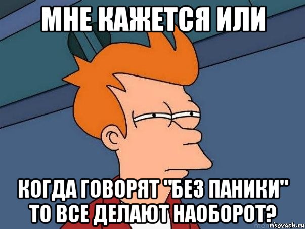 мне кажется или когда говорят "без паники" то все делают наоборот?, Мем  Фрай (мне кажется или)