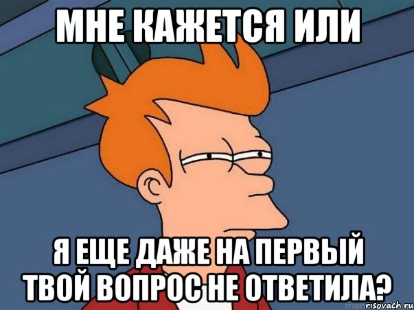 мне кажется или я еще даже на первый твой вопрос не ответила?, Мем  Фрай (мне кажется или)