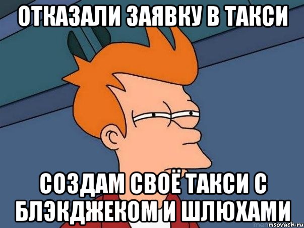 отказали заявку в такси создам своё такси с блэкджеком и шлюхами, Мем  Фрай (мне кажется или)