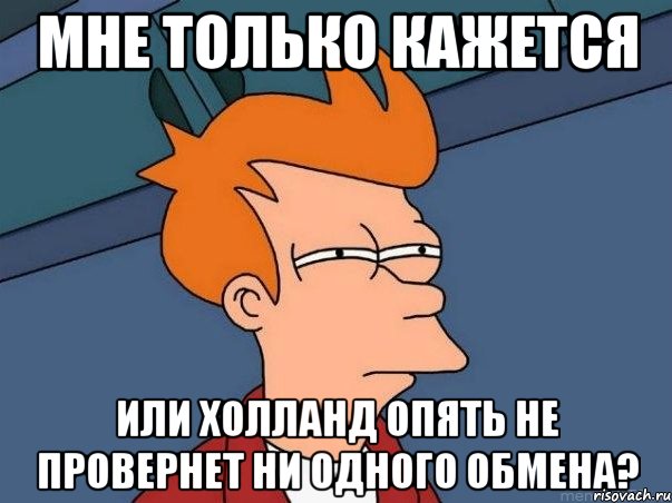 мне только кажется или холланд опять не провернет ни одного обмена?, Мем  Фрай (мне кажется или)