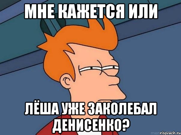 мне кажется или лёша уже заколебал денисенко?, Мем  Фрай (мне кажется или)