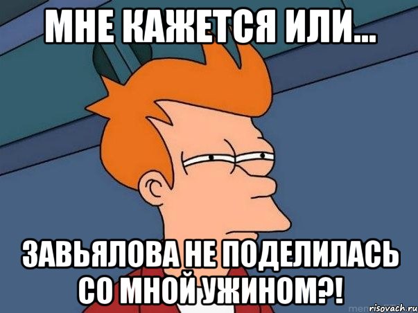 мне кажется или... завьялова не поделилась со мной ужином?!, Мем  Фрай (мне кажется или)