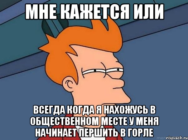 мне кажется или всегда когда я нахожусь в общественном месте у меня начинает першить в горле, Мем  Фрай (мне кажется или)