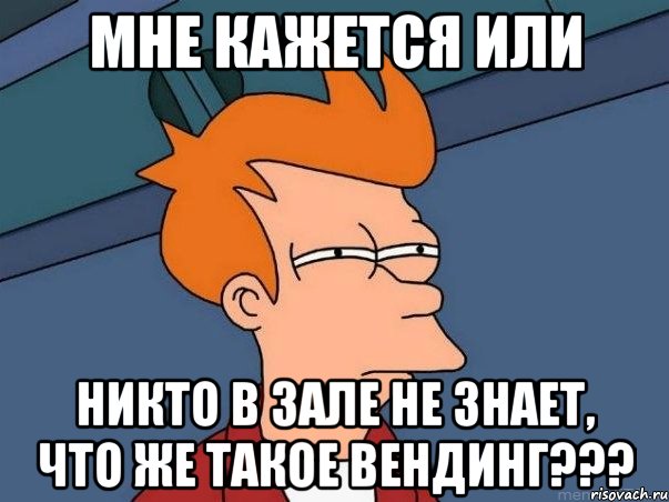 мне кажется или никто в зале не знает, что же такое вендинг???, Мем  Фрай (мне кажется или)