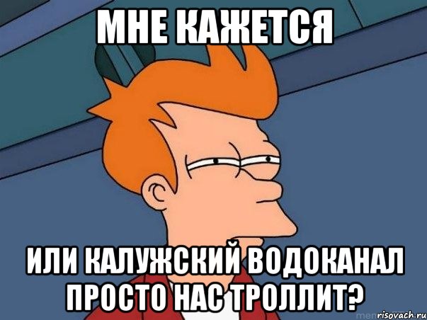 мне кажется или калужский водоканал просто нас троллит?, Мем  Фрай (мне кажется или)