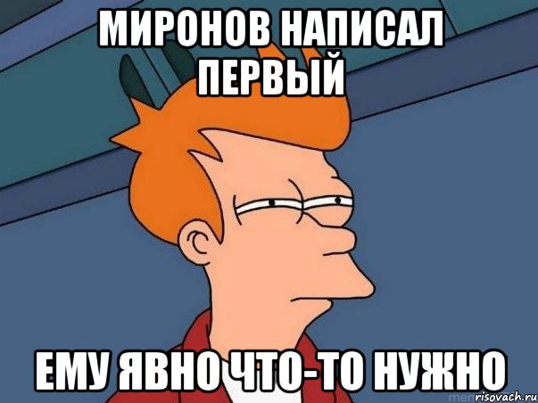 миронов написал первый ему явно что-то нужно, Мем  Фрай (мне кажется или)