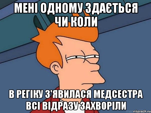 мені одному здається чи коли в регіку з'явилася медсестра всі відразу захворіли, Мем  Фрай (мне кажется или)
