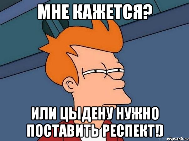 мне кажется? или цыдену нужно поставить респект!), Мем  Фрай (мне кажется или)