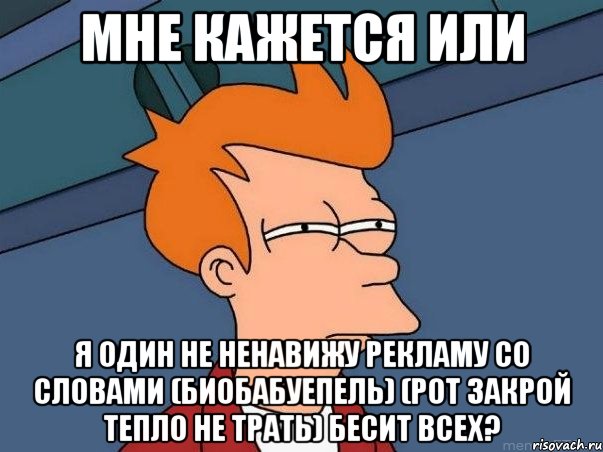 мне кажется или я один не ненавижу рекламу со словами (биобабуепель) (рот закрой тепло не трать) бесит всех?, Мем  Фрай (мне кажется или)