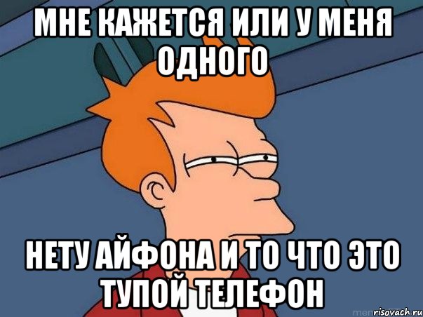 мне кажется или у меня одного нету айфона и то что это тупой телефон, Мем  Фрай (мне кажется или)