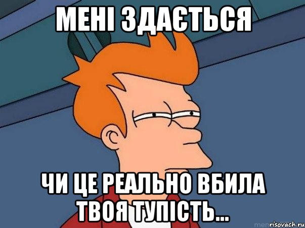 мені здається чи це реально вбила твоя тупість..., Мем  Фрай (мне кажется или)