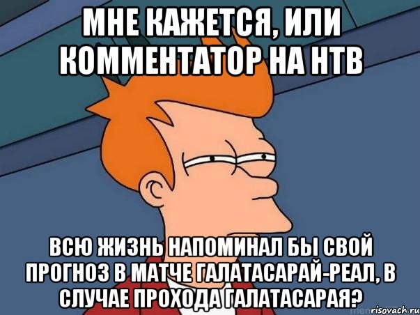 мне кажется, или комментатор на нтв всю жизнь напоминал бы свой прогноз в матче галатасарай-реал, в случае прохода галатасарая?, Мем  Фрай (мне кажется или)