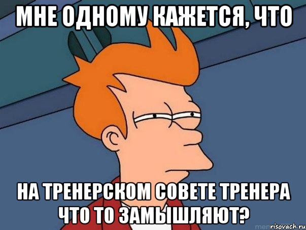 мне одному кажется, что на тренерском совете тренера что то замышляют?, Мем  Фрай (мне кажется или)