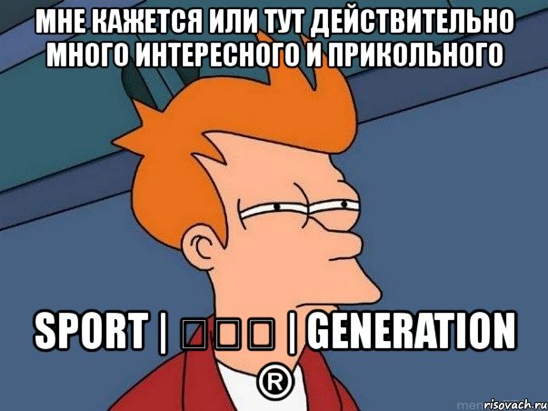 мне кажется или тут действительно много интересного и прикольного sport | ✗✗✗ | generation ®, Мем  Фрай (мне кажется или)