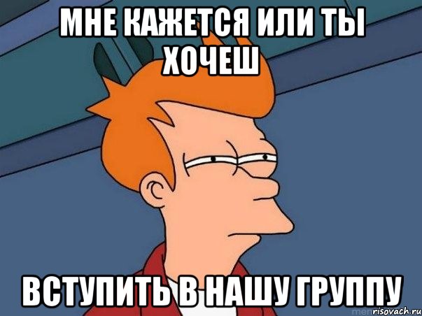 мне кажется или ты хочеш вступить в нашу группу, Мем  Фрай (мне кажется или)