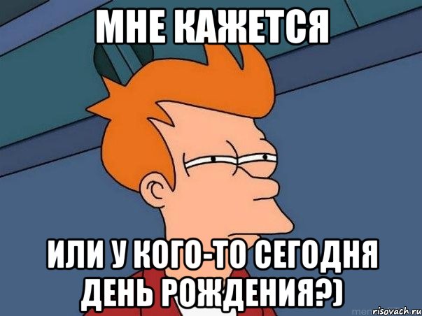 мне кажется или у кого-то сегодня день рождения?), Мем  Фрай (мне кажется или)