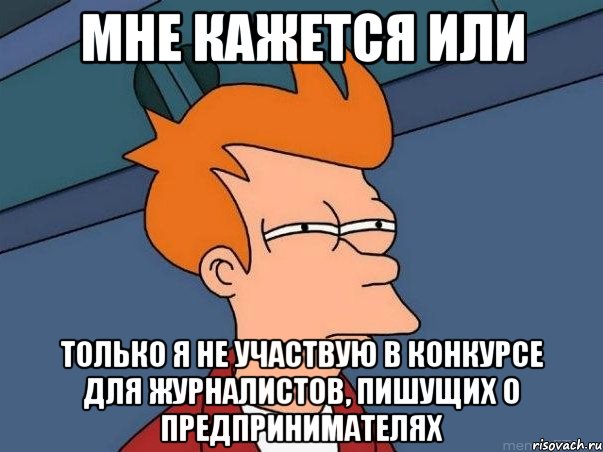 мне кажется или только я не участвую в конкурсе для журналистов, пишущих о предпринимателях, Мем  Фрай (мне кажется или)