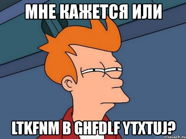 мне кажется или ltkfnm b ghfdlf ytxtuj?, Мем  Фрай (мне кажется или)