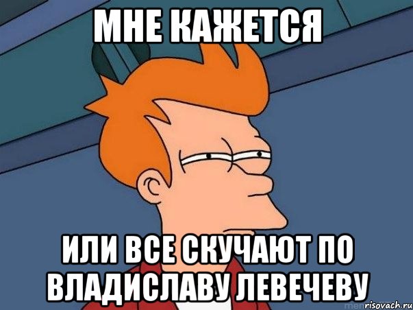 мне кажется или все скучают по владиславу левечеву, Мем  Фрай (мне кажется или)