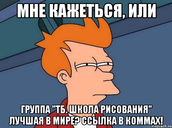 мне кажеться, или группа "тб. школа рисования" лучшая в мире? ссылка в коммах!, Мем  Фрай (мне кажется или)