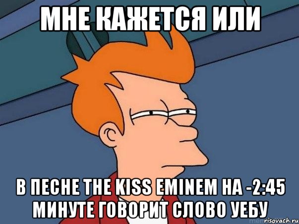 мне кажется или в песне the kiss eminem на -2:45 минуте говорит слово уебу, Мем  Фрай (мне кажется или)