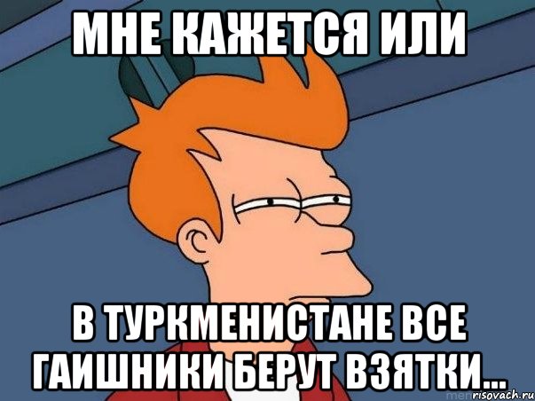 мне кажется или в туркменистане все гаишники берут взятки..., Мем  Фрай (мне кажется или)