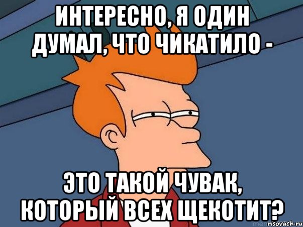 интересно, я один думал, что чикатило - это такой чувак, который всех щекотит?, Мем  Фрай (мне кажется или)