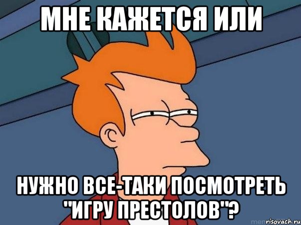 мне кажется или нужно все-таки посмотреть "игру престолов"?, Мем  Фрай (мне кажется или)