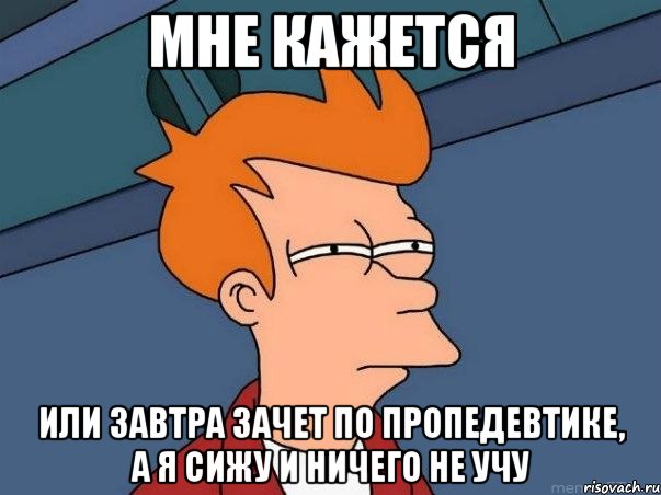 мне кажется или завтра зачет по пропедевтике, а я сижу и ничего не учу, Мем  Фрай (мне кажется или)