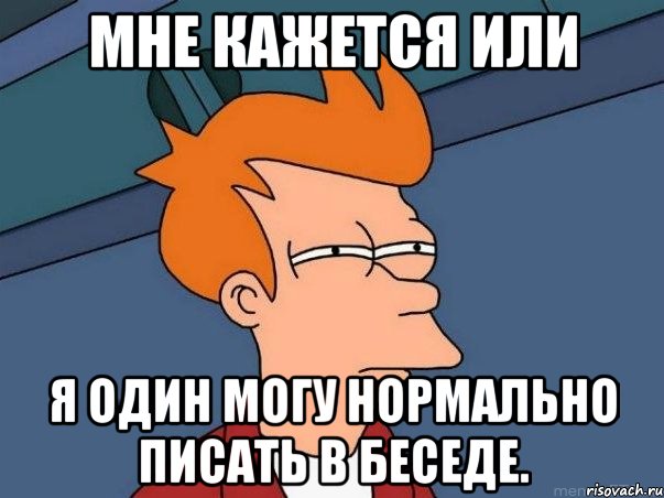 мне кажется или я один могу нормально писать в беседе., Мем  Фрай (мне кажется или)