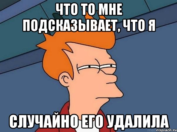 что то мне подсказывает, что я случайно его удалила, Мем  Фрай (мне кажется или)