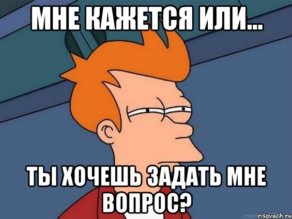 мне кажется или... ты хочешь задать мне вопрос?, Мем  Фрай (мне кажется или)