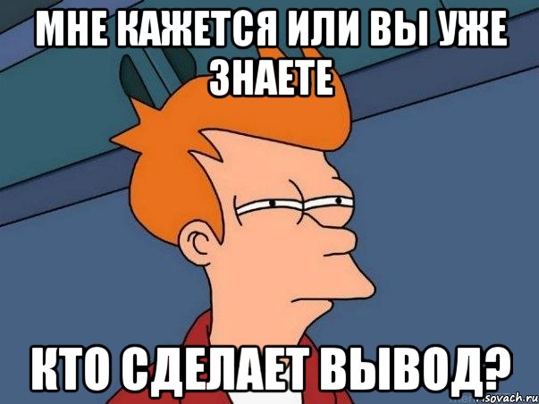 мне кажется или вы уже знаете кто сделает вывод?, Мем  Фрай (мне кажется или)